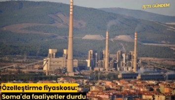Özelleştirme fiyaskosu: Soma'da faaliyetler durdu
