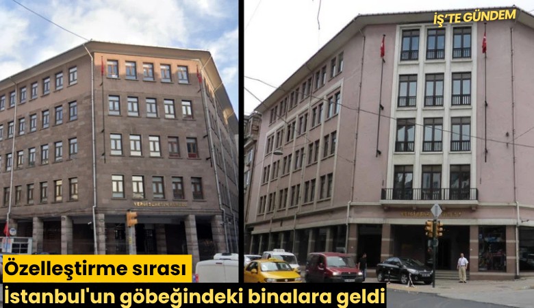 Özelleştirme sırası İstanbul'un göbeğindeki binalara geldi