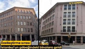 Özelleştirme sırası İstanbul'un göbeğindeki binalara geldi