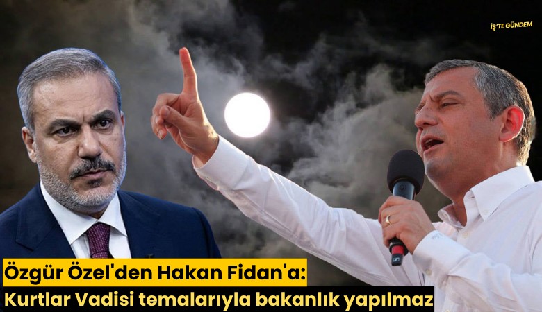 Özgür Özel'den Hakan Fidan'a: Kurtlar Vadisi temalarıyla bakanlık yapılmaz