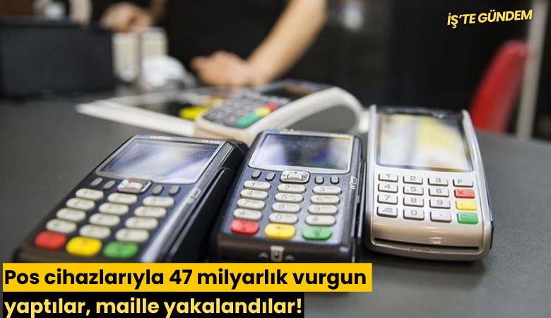 Pos cihazlarıyla 47 milyarlık vurgun yaptılar, maille yakalandılar!