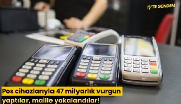 Pos cihazlarıyla 47 milyarlık vurgun yaptılar, maille yakalandılar!