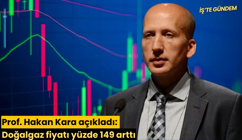 Prof. Hakan Kara açıkladı: Doğalgaz fiyatı yüzde 149 arttı