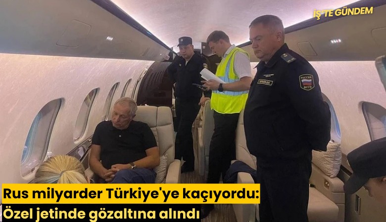 Rus milyarder Türkiye'ye kaçıyordu: Özel jetinde gözaltına alındı