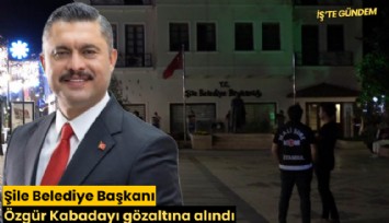 Şile Belediye Başkanı Özgür Kabadayı gözaltına alındı