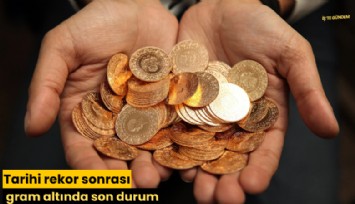 Tarihi rekor sonrası gram altında son durum