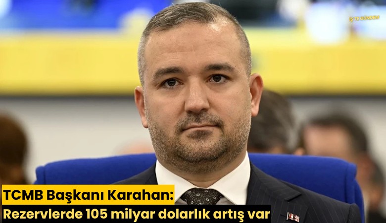 TCMB Başkanı Karahan: Rezervlerde 105 milyar dolarlık artış var