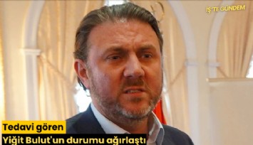 Tedavi gören Yiğit Bulut'un durumu ağırlaştı