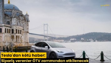 Tesla'dan kötü haber: Sipariş verenler ÖTV zammından etkilenecek
