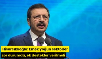 TOBB Başkanı Hisarcıklıoğlu: Emek yoğun sektörler zor durumda, ek destekler verilmeli
