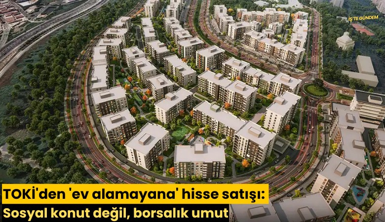 TOKİ'den 'ev alamayana' hisse satışı: Sosyal konut değil, borsalık umut