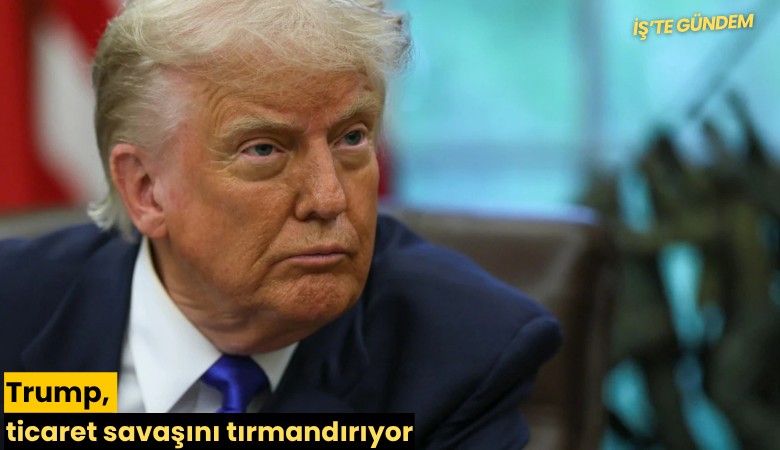 Trump, ticaret savaşını tırmandırıyor