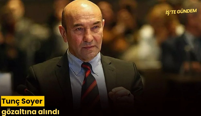 Tunç Soyer gözaltına alındı