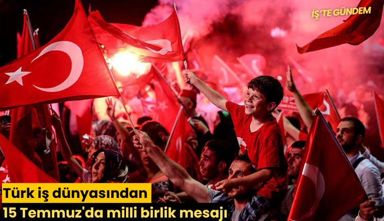 Türk iş dünyasından 15 Temmuz'da milli birlik mesajı