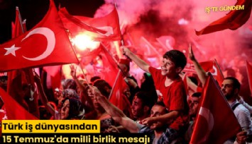 Türk iş dünyasından 15 Temmuz'da milli birlik mesajı