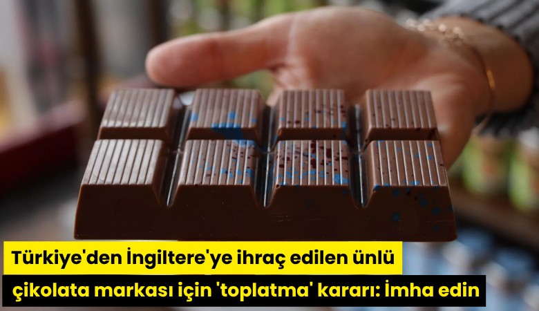 Türkiye'den İngiltere'ye ihraç edilen ünlü çikolata markası için 'toplatma' kararı: İmha edin