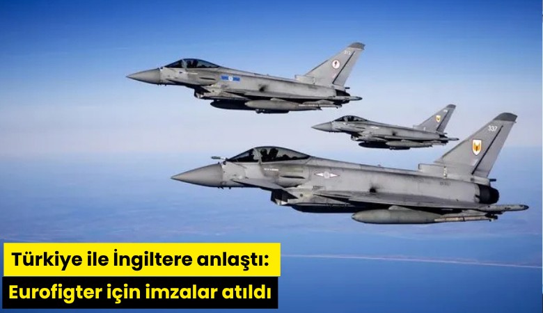 Türkiye ile İngiltere anlaştı: Eurofigter için imzalar atıldı
