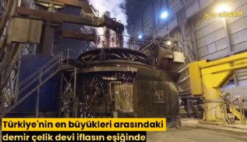 Türkiye'nin en büyükleri arasındaki demir çelik devi iflasın eşiğinde