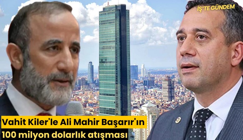 Vahit Kiler'le Ali Mahir Başarır'ın 100 milyon dolarlık atışması