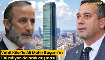 Vahit Kiler'le Ali Mahir Başarır'ın 100 milyon dolarlık atışması