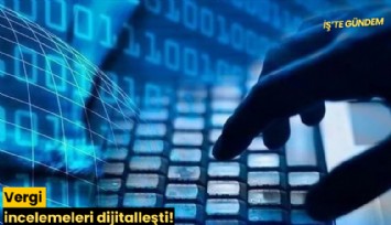 Vergi incelemeleri dijitalleşti!