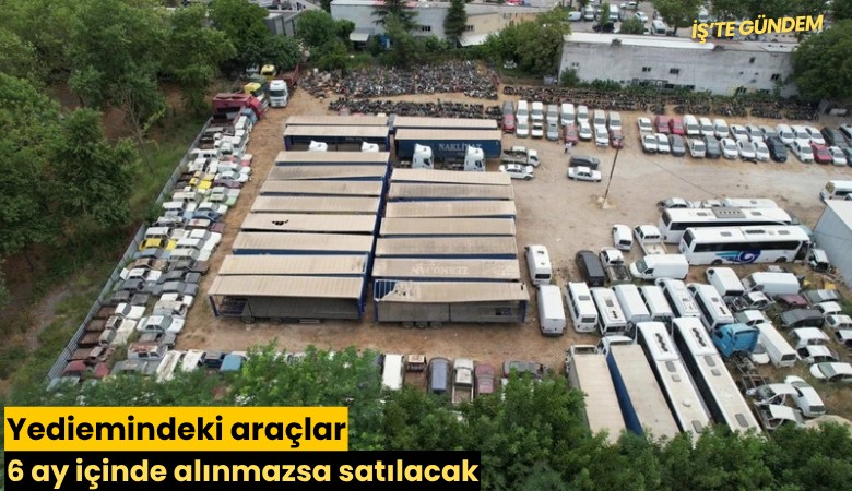 Yediemindeki araçlar 6 ay içinde alınmazsa satılacak