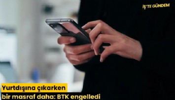 Yurtdışına çıkarken bir masraf daha: BTK engelledi
