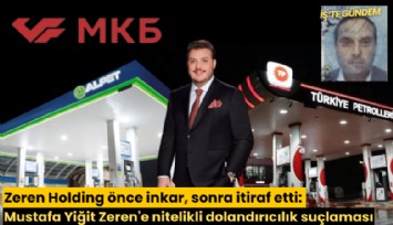 Zeren Holding önce inkar, sonra itiraf etti: Mustafa Yiğit Zeren'e nitelikli dolandırıcılık suçlaması