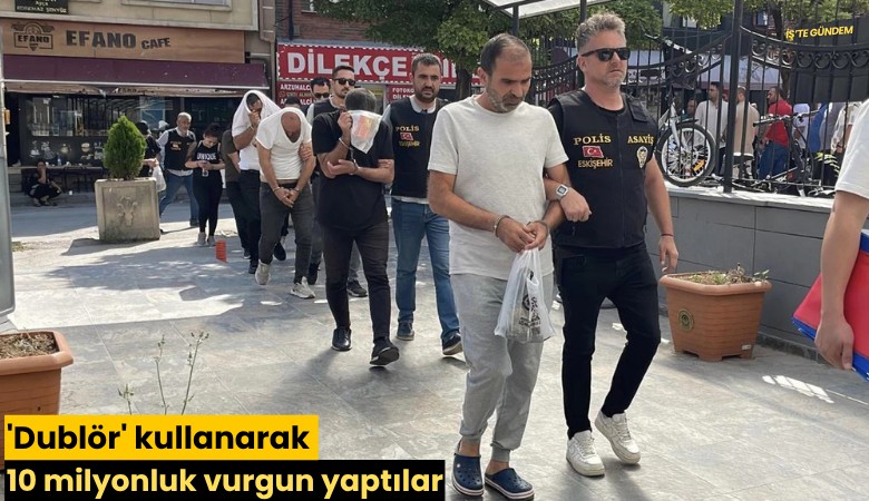 'Dublör' kullanarak 10 milyonluk vurgun yaptılar