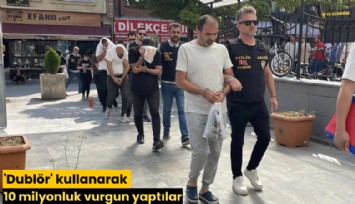'Dublör' kullanarak 10 milyonluk vurgun yaptılar