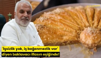 'İşsizlik yok, iş beğenmezlik var' diyen baklavacı iflasın eşiğinde!