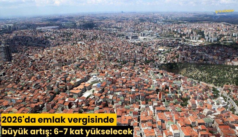 2026'da emlak vergisinde büyük artış: 6-7 kat yükselecek