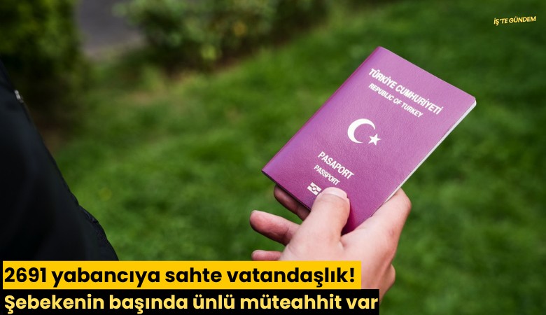 2691 yabancıya sahte vatandaşlık! Şebekenin başında ünlü müteahhit var