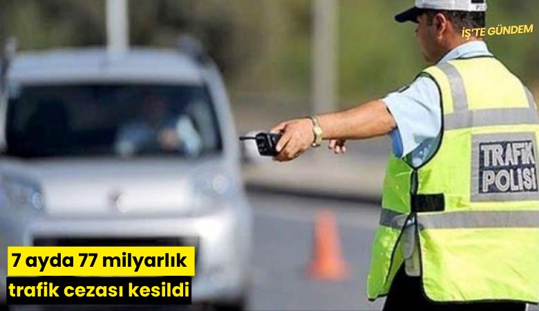 7 ayda 77 milyarlık trafik cezası kesildi