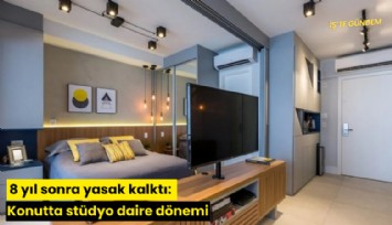 8 yıl sonra yasak kalktı: Konutta stüdyo daire dönemi