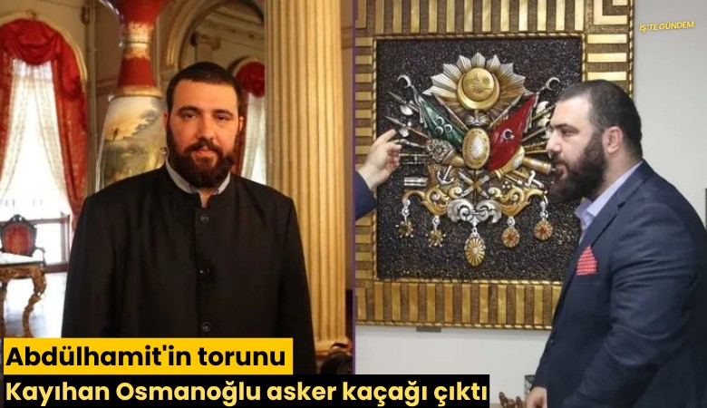 Abdülhamit'in torunu Kayıhan Osmanoğlu asker kaçağı çıktı