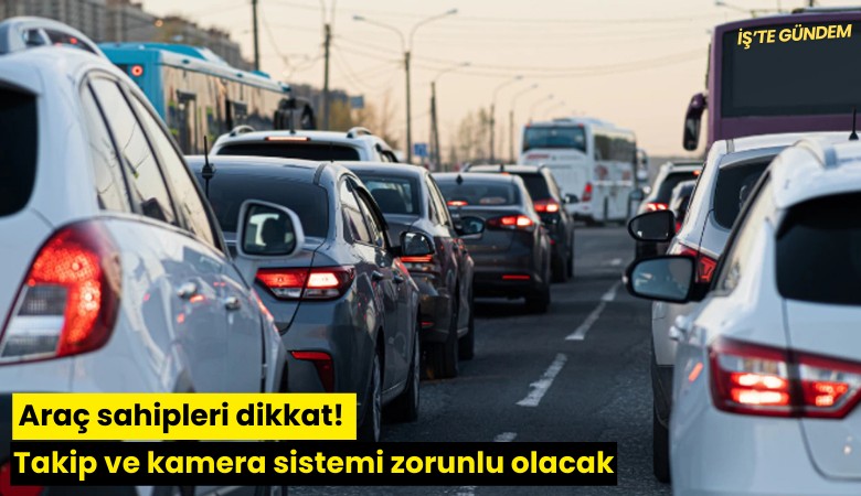 Araç sahipleri dikkat! Takip ve kamera sistemi zorunlu olacak