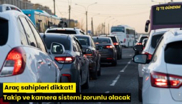 Araç sahipleri dikkat! Takip ve kamera sistemi zorunlu olacak