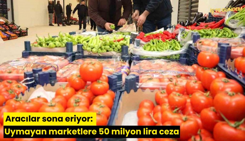 Aracılar sona eriyor: Uymayan marketlere 50 milyon lira ceza