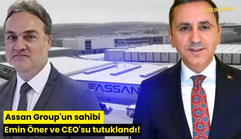 Assan Group'un sahibi Emin Öner ve CEO'su tutuklandı!
