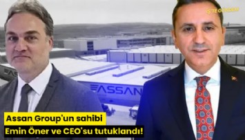 Assan Group'un sahibi Emin Öner ve CEO'su tutuklandı!