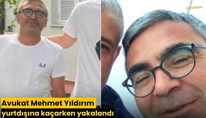 Avukat Mehmet Yıldırım yurtdışına kaçarken yakalandı