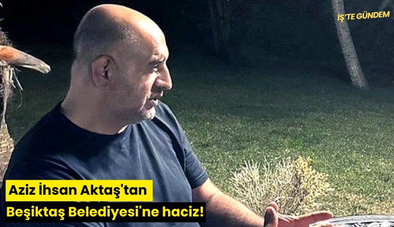 Aziz İhsan Aktaş'tan Beşiktaş Belediyesi'ne haciz!