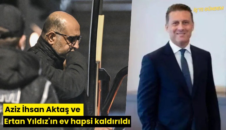 Aziz İhsan Aktaş ve Ertan Yıldız'ın ev hapsi kaldırıldı