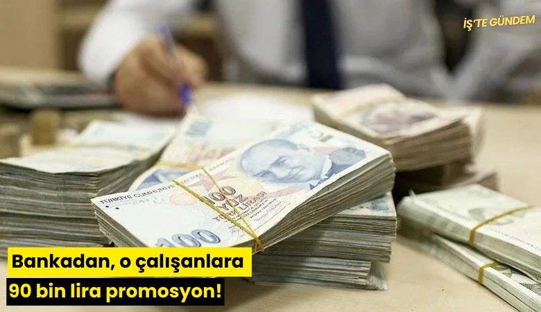 Bankadan, o çalışanlara 90 bin lira promosyon!