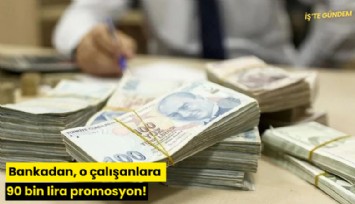 Bankadan, o çalışanlara 90 bin lira promosyon!