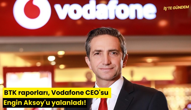 BTK raporları, Vodafone CEO'su Engin Aksoy'u yalanladı!