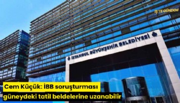Cem Küçük: İBB soruşturması güneydeki tatil beldelerine uzanabilir