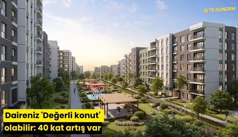 Daireniz 'Değerli konut' olabilir: 40 kat artış var