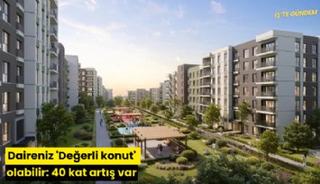 Daireniz 'Değerli konut' olabilir: 40 kat artış var